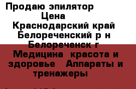 Продаю эпилятор Silk-epil › Цена ­ 2 000 - Краснодарский край, Белореченский р-н, Белореченск г. Медицина, красота и здоровье » Аппараты и тренажеры   
